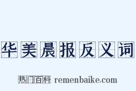 华美晨报反义词是什么意思的图片